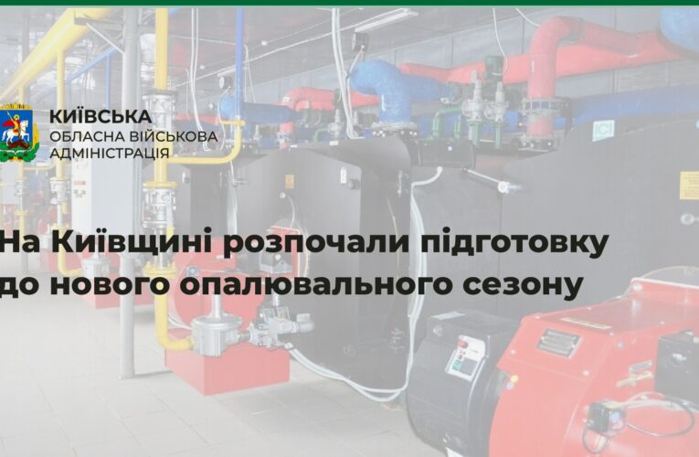 Руслан Кравченко: Розпочали підготовку Київщини до нового опалювального сезону