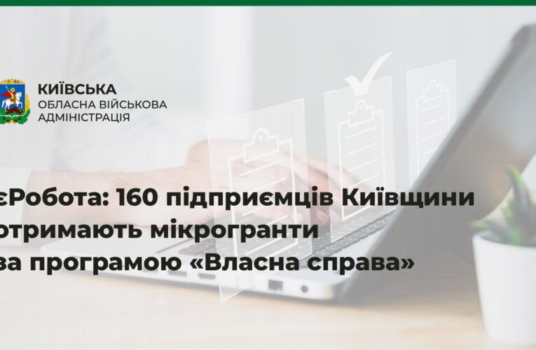 єРобота: 160 підприємців Київщини отримають від держави мікрогранти на започаткування й розвиток бізнесу за програмою «Власна справа»