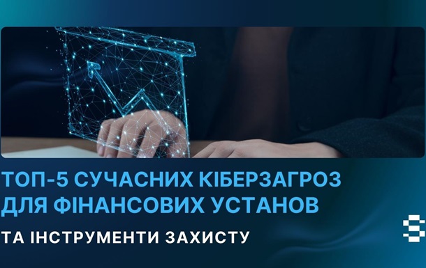 Топ-5 сучасних кіберзагроз для фінансових установ та інструменти захисту